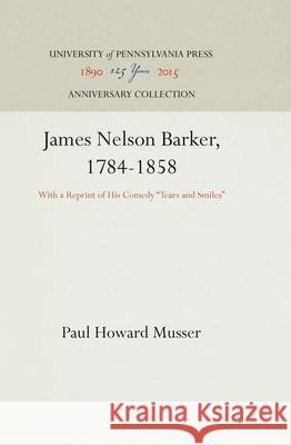 James Nelson Barker, 1784-1858: With a Reprint of His Comedy Tears and Smiles Musser, Paul Howard 9781512813333 University of Pennsylvania Press - książka