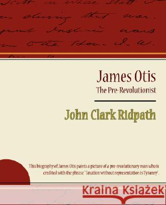 James Otis - The Pre-Revolutionist - John Clark Ridpath Clark Ridpath Joh 9781604246346 Book Jungle - książka
