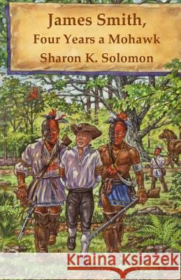 James Smith, Four Years a Mohawk Sharon K. Solomon 9780692902837 Sharons Books - książka