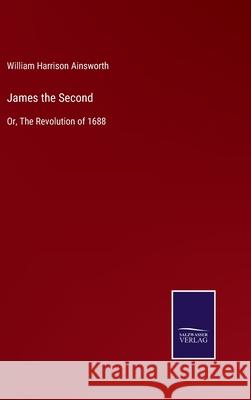 James the Second: Or, The Revolution of 1688 William Harrison Ainsworth 9783752588798 Salzwasser-Verlag - książka