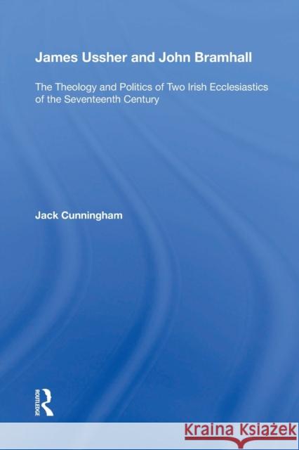 James Ussher and John Bramhall: The Theology and Politics of Two Irish Ecclesiastics of the Seventeenth Century Jack Cunningham 9781138356221 Routledge - książka
