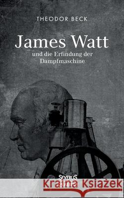 James Watt und die Erfindung der Dampfmaschine: Ein Vortrag vom 9. Februar 1894 über Watts technische Entwicklungen Theodor Beck 9783963452291 Severus - książka