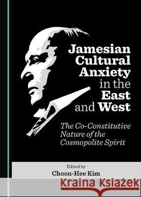 Jamesian Cultural Anxiety in the East and West: The Co-Constitutive Nature of the Cosmopolite Spirit Choon-Hee Kim 9781527541993 Cambridge Scholars Publishing - książka