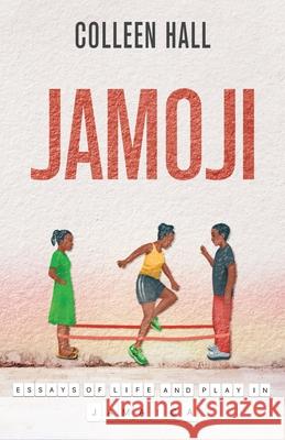 Jamoji: Essays of Life and Play in Jamaica Colleen Hall 9781637306710 New Degree Press - książka