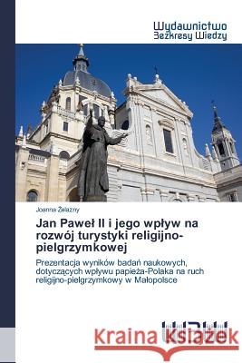 Jan Pawel II i jego wplyw na rozwój turystyki religijno-pielgrzymkowej Żelazny Joanna 9783639892055 Wydawnictwo Bezkresy Wiedzy - książka
