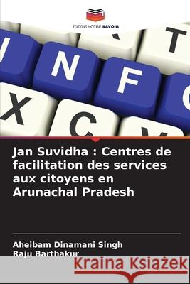 Jan Suvidha : Centres de facilitation des services aux citoyens en Arunachal Pradesh Dinamani Singh, Aheibam, Barthakur, Raju 9786208773243 Editions Notre Savoir - książka