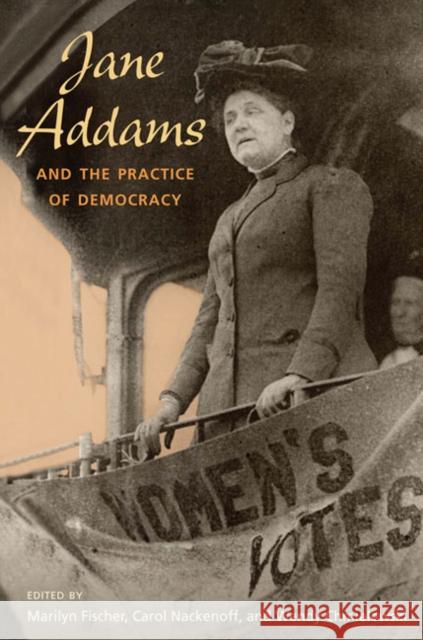 Jane Addams and the Practice of Democracy Marilyn Fischer Carol Nackenoff Wendy Chmielewski 9780252076121 University of Illinois Press - książka