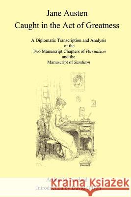 Jane Austen Caught in the Act of Greatness: A Diplomatic Transcription and Analysis of the Two Manuscript Chapters of Persuasion and the Manuscript of Axelrad, Arthur M. 9781403374653 Authorhouse - książka