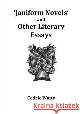 'Janiform Novels' and Other Literary Essays Prof. Cedric Watts, M.A., Ph.D. 9781326838775 Lulu.com - książka