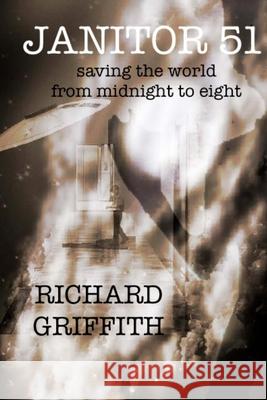 Janitor 51: Saving the World from Midnight to Eight Richard M. Griffith 9781542675208 Createspace Independent Publishing Platform - książka