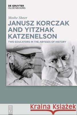 Janusz Korczak and Yitzhak Katzenelson: Two Educators in the Abysses of History Moshe Shner 9783110683745 Walter de Gruyter - książka