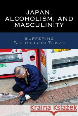 Japan, Alcoholism, and Masculinity: Suffering Sobriety in Tokyo Paul A. Christensen 9780739192047 Lexington Books - książka