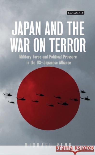 Japan and the War on Terror: Military Force and Political Pressure in the US-Japanese Alliance Penn, Michael 9781780763699 I B TAURIS - książka
