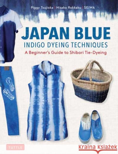 Japan Blue Indigo Dyeing Techniques: A Beginner's Guide to Shibori Tie-Dyeing Piggy Tsujioka Hisako Rokkaku Seiwa 9784805316931 Tuttle Publishing - książka