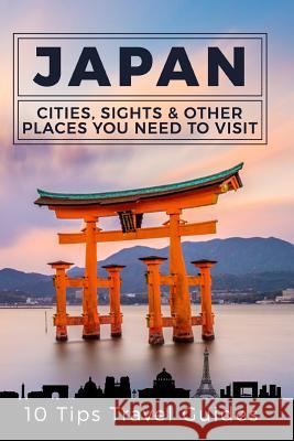 Japan: Cities, Sights & Other Places You Need To Visit [Booklet] Travel Guides, 10 Tips 9781548113704 Createspace Independent Publishing Platform - książka
