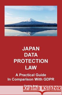 Japan Data Protection Law: A Practical Guide in Comparison With GDPR Asai, Toshio 9781720496151 Createspace Independent Publishing Platform - książka