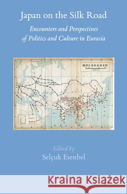 Japan on the Silk Road: Encounters and Perspectives of Politics and Culture in Eurasia Selcuk Esenbel 9789004274303 Brill - książka