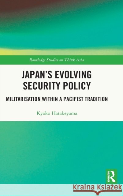 Japan's Evolving Security Policy: Militarisation within a Pacifist Tradition Hatakeyama, Kyoko 9780367819026 Routledge - książka