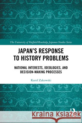 Japan's Response to History Problems: National Interests, Ideologies, and Decision-Making Processes Karol Zakowski 9781032997414 Routledge - książka