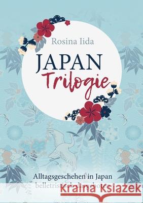 Japan-Trilogie: Alltagsgeschehen in Japan belletristisch dargeboten Rosina Iida 9783751939027 Books on Demand - książka