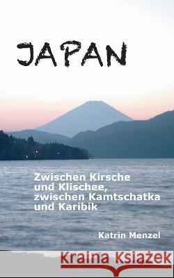 Japan: Zwischen Kirsche und Klischee, zwischen Kamtschatka und Karibik Katrin Menzel 9783734740718 Books on Demand - książka