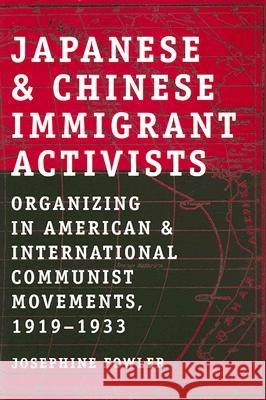 Japanese and Chinese Immigrant Activists: Organizing in American and International Communist Movements, 1919-1933 Josephine Fowler 9780813540412 Rutgers University Press - książka