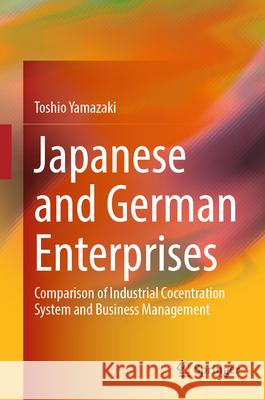 Japanese and German Enterprises: Comparison of Industrial Cocentration System and Business Management Toshio Yamazaki 9789819748792 Springer - książka