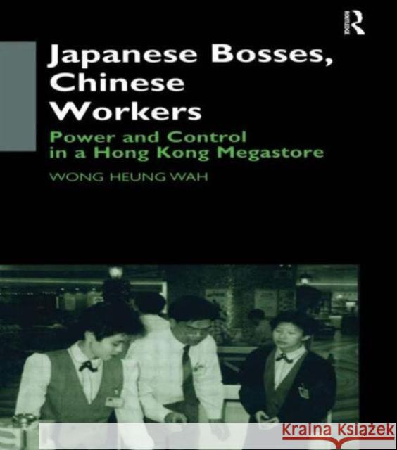 Japanese Bosses, Chinese Workers: Power and Control in a Hongkong Megastore Wong, Wong Heung Wah 9780700710751 Taylor & Francis - książka