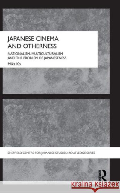 Japanese Cinema and Otherness: Nationalism, Multiculturalism and the Problem of Japaneseness Ko, Mika 9780415493017 Taylor & Francis - książka