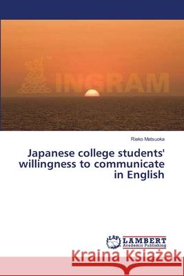 Japanese college students' willingness to communicate in English Matsuoka, Rieko 9783838315249 LAP Lambert Academic Publishing AG & Co KG - książka