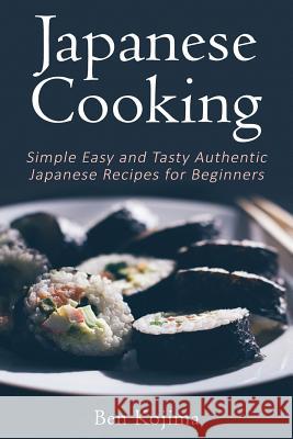 Japanese Cooking: Simple Easy and Tasty Authentic Japanese Recipes For Beginners Ben Kojima 9781533327352 Createspace Independent Publishing Platform - książka