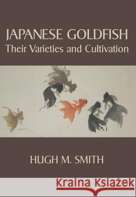 Japanese Goldfish: Their Varieties and Cultivation Hugh M. Smith 9781434103840 Editorium - książka