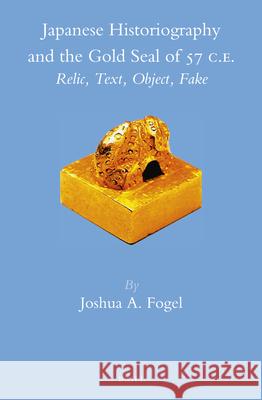 Japanese Historiography and the Gold Seal of 57 C.E.: Relic, Text, Object, Fake Joshua A. Fogel 9789004243880 Brill Academic Publishers - książka