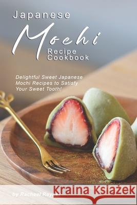 Japanese Mochi Recipe Cookbook: Delightful Sweet Japanese Mochi Recipes to Satisfy Your Sweet Tooth! Rachael Rayner 9781695959187 Independently Published - książka