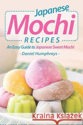 Japanese Mochi Recipes: An Easy Guide to Japanese Sweet Mochi Daniel Humphreys 9781794083707 Independently Published - książka