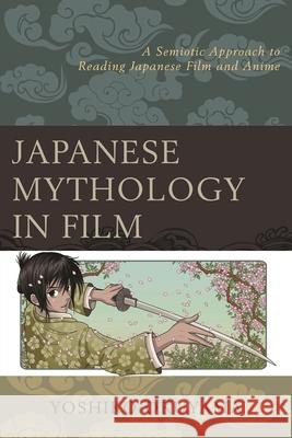 Japanese Mythology in Film: A Semiotic Approach to Reading Japanese Film and Anime Okuyama, Yoshiko 9781498514330 Lexington Books - książka