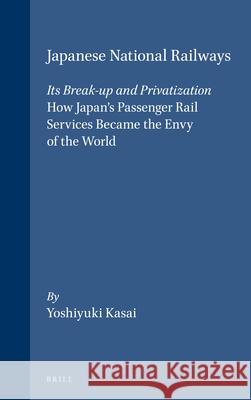 Japanese National Railways – Its Break-up and Privatization: How Japan's Passenger Rail Services Became the Envy of the World Yoshiyuki Kasai 9781901903454 Brill - książka