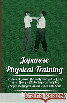 Japanese Physical Training - The System of Exercise, Diet and General Mode of Living That Has Made the Mikado's People the Healthiest, Strongest and H H. Irving Hancock 9781444650860 Grove Press - książka