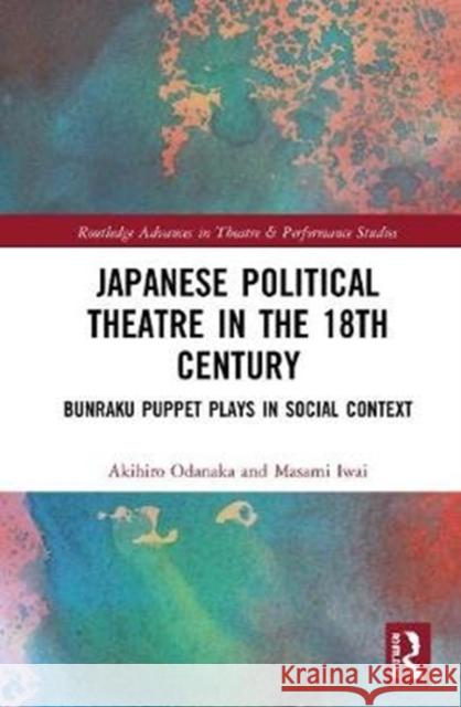 Japanese Political Theatre in the 18th Century: Bunraku Puppet Plays in Social Context Akihiro Odanaka Masami Iwai 9780367150624 Routledge - książka