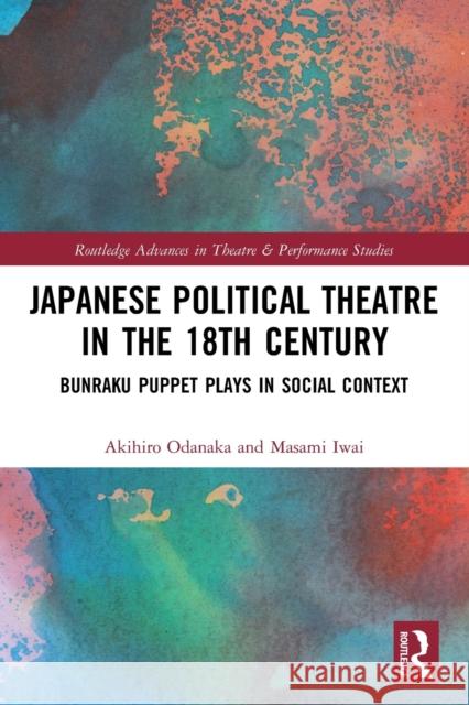 Japanese Political Theatre in the 18th Century: Bunraku Puppet Plays in Social Context Akihiro Odanaka Masami Iwai 9780367516772 Routledge - książka