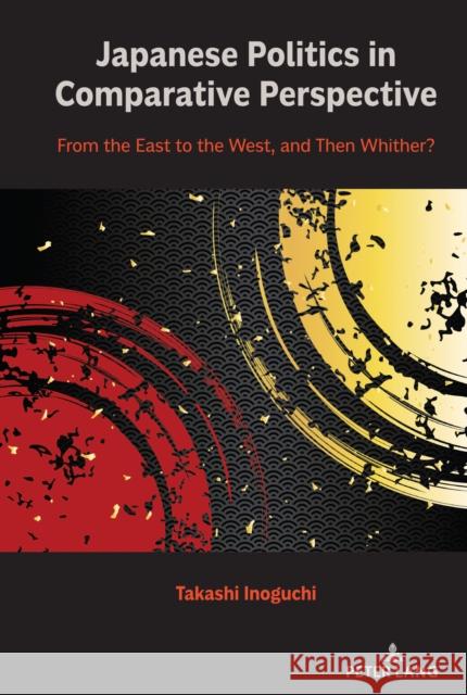 Japanese Politics in Comparative Perspective: From the East to the West, and Then Whither? Takashi Inoguchi 9781433185496 Peter Lang Inc., International Academic Publi - książka