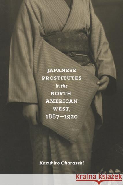 Japanese Prostitutes in the North American West, 1887-1920 Kazuhiro Oharazeki 9780295998336 University of Washington Press - książka