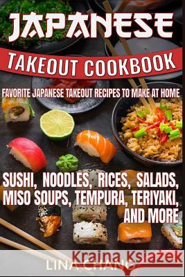 Japanese Takeout Cookbook Favorite Japanese Takeout Recipes to Make at Home: Sushi, Noodles, Rices, Salads, Miso Soups, Tempura, Teriyaki and More Lina Chang 9781537674506 Createspace Independent Publishing Platform - książka