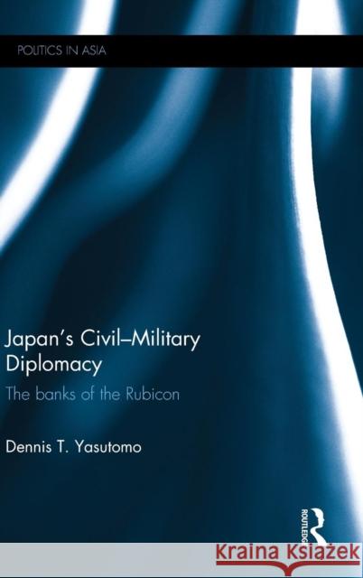 Japan's Civil-Military Diplomacy: The Banks of the Rubicon Yasutomo, Dennis T. 9780415711296 Routledge - książka