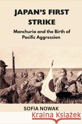 Japan's First Strike: Manchuria and the Birth of Pacific Aggression Sofia Nowak 9789390349395 Vij Books - książka