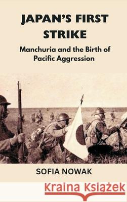 Japan's First Strike: Manchuria and the Birth of Pacific Aggression Sofia Nowak 9789390349449 Vij Books - książka