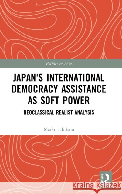 Japan's International Democracy Assistance as Soft Power: Neoclassical Realist Analysis Hitotsubashi University 9781138957053 Routledge - książka