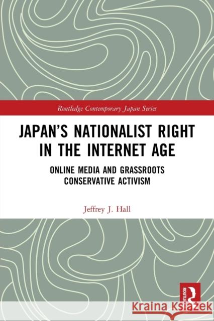 Japan’s Nationalist Right in the Internet Age: Online Media and Grassroots Conservative Activism Jeffrey J. Hall 9780367558437 Routledge - książka
