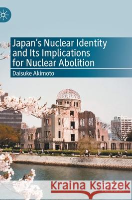 Japan's Nuclear Identity and Its Implications for Nuclear Abolition Daisuke Akimoto 9789811535437 Palgrave MacMillan - książka