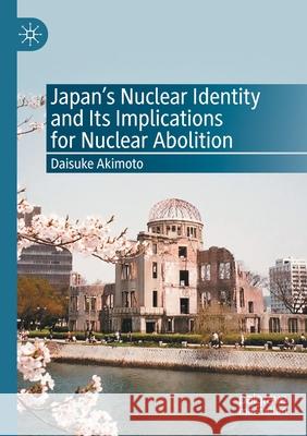 Japan's Nuclear Identity and Its Implications for Nuclear Abolition Daisuke Akimoto 9789811535468 Palgrave MacMillan - książka